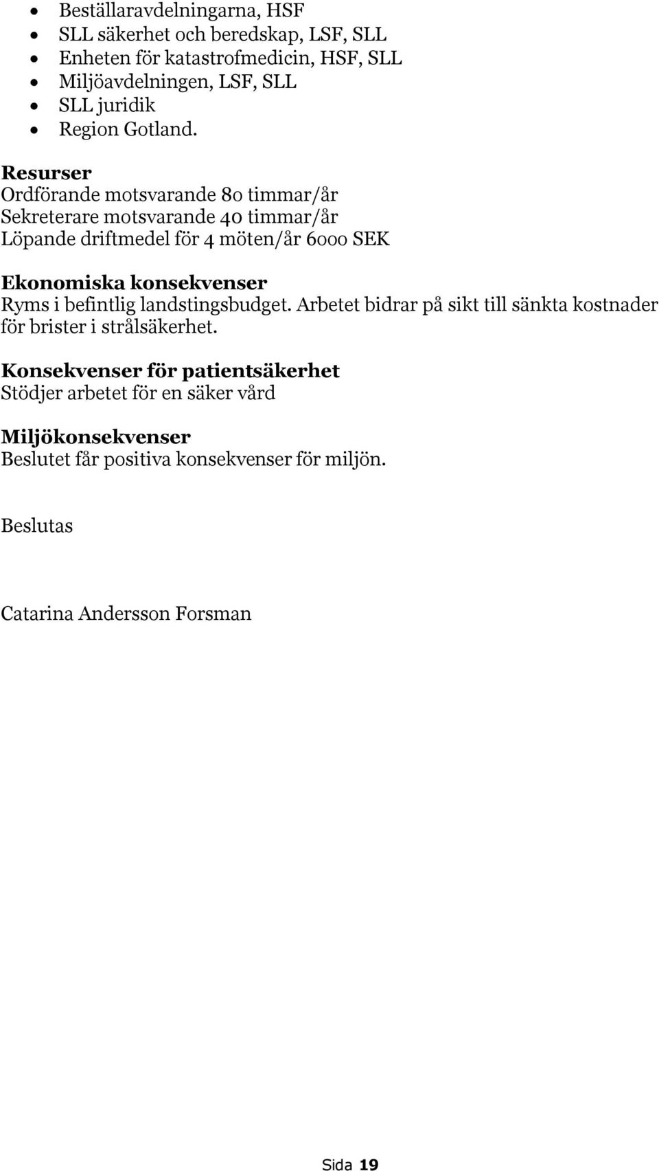 Resurser Ordförande motsvarande 8o timmar/år Sekreterare motsvarande 40 timmar/år Löpande driftmedel för 4 möten/år 6ooo SEK Ekonomiska