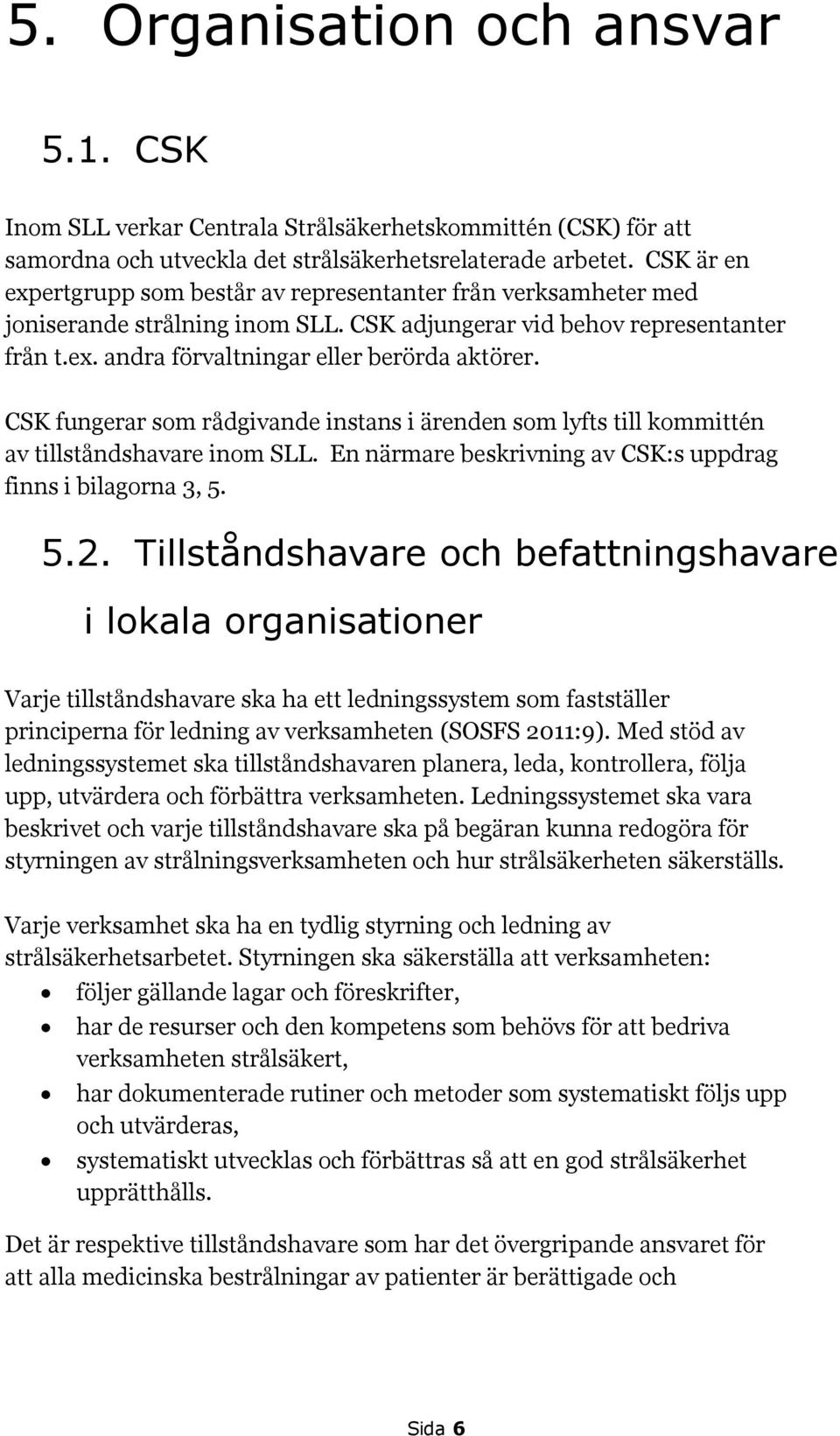 CSK fungerar som rådgivande instans i ärenden som lyfts till kommittén av tillståndshavare inom SLL. En närmare beskrivning av CSK:s uppdrag finns i bilagorna 3, 5. 5.2.