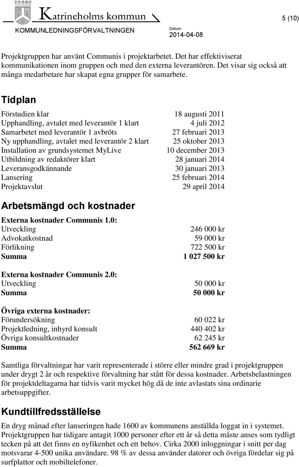 Tidplan Förstudien klar 18 augusti 2011 Upphandling, avtalet med leverantör 1 klart 4 juli 2012 Samarbetet med leverantör 1 avbröts 27 februari 2013 Ny upphandling, avtalet med leverantör 2 klart 25