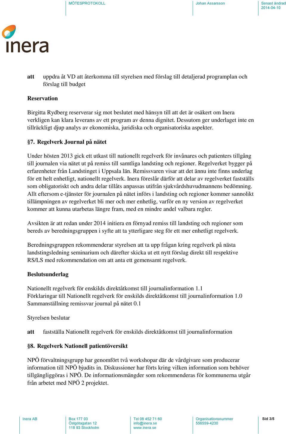 Regelverk Journal på nätet Under hösten 2013 gick ett utkast till nationellt regelverk för invånares och patienters tillgång till journalen via nätet ut på remiss till samtliga landsting och regioner.