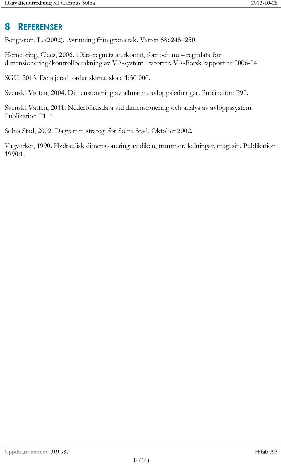 Detaljerad jordartskarta, skala 1:50 000. Svenskt Vatten, 2004. Dimensionering av allmänna avloppsledningar. Publikation P90. Svenskt Vatten, 2011.