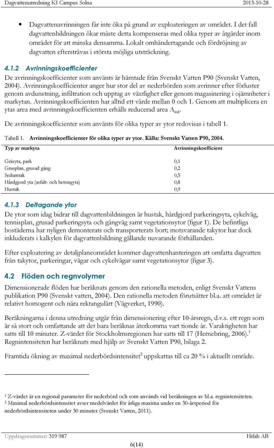 2 Avrinningskoefficienter De avrinningskoefficienter som använts är hämtade från Svenskt Vatten P90 (Svenskt Vatten, 2004).