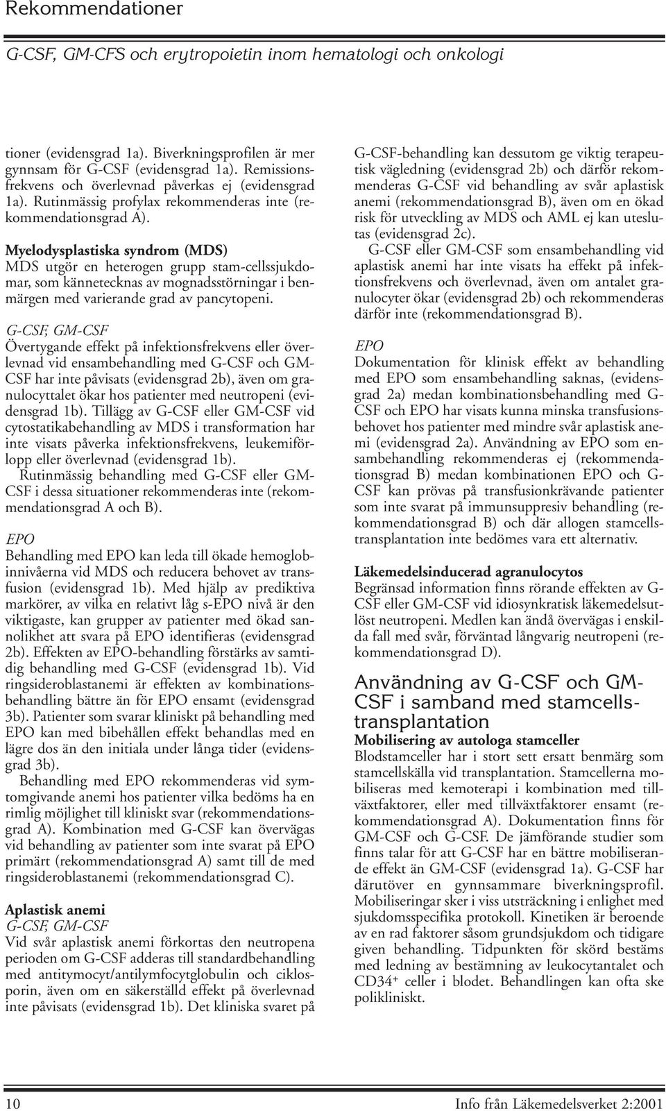 Myelodysplastiska syndrom (MDS) MDS utgör en heterogen grupp stam-cellssjukdomar, som kännetecknas av mognadsstörningar i benmärgen med varierande grad av pancytopeni.