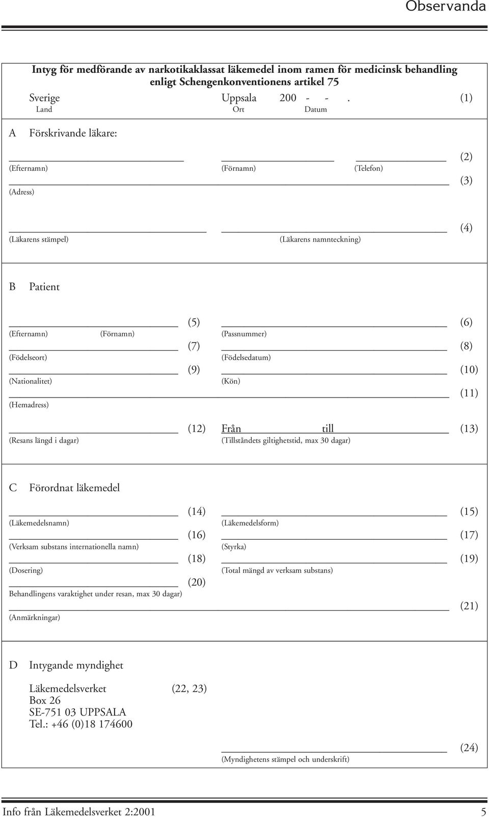(Födelseort) (Födelsedatum) (9) (10) (Nationalitet) (Kön) (11) (Hemadress) (12) Från till (13) (Resans längd i dagar) (Tillståndets giltighetstid, max 30 dagar) C Förordnat läkemedel (14) (15)
