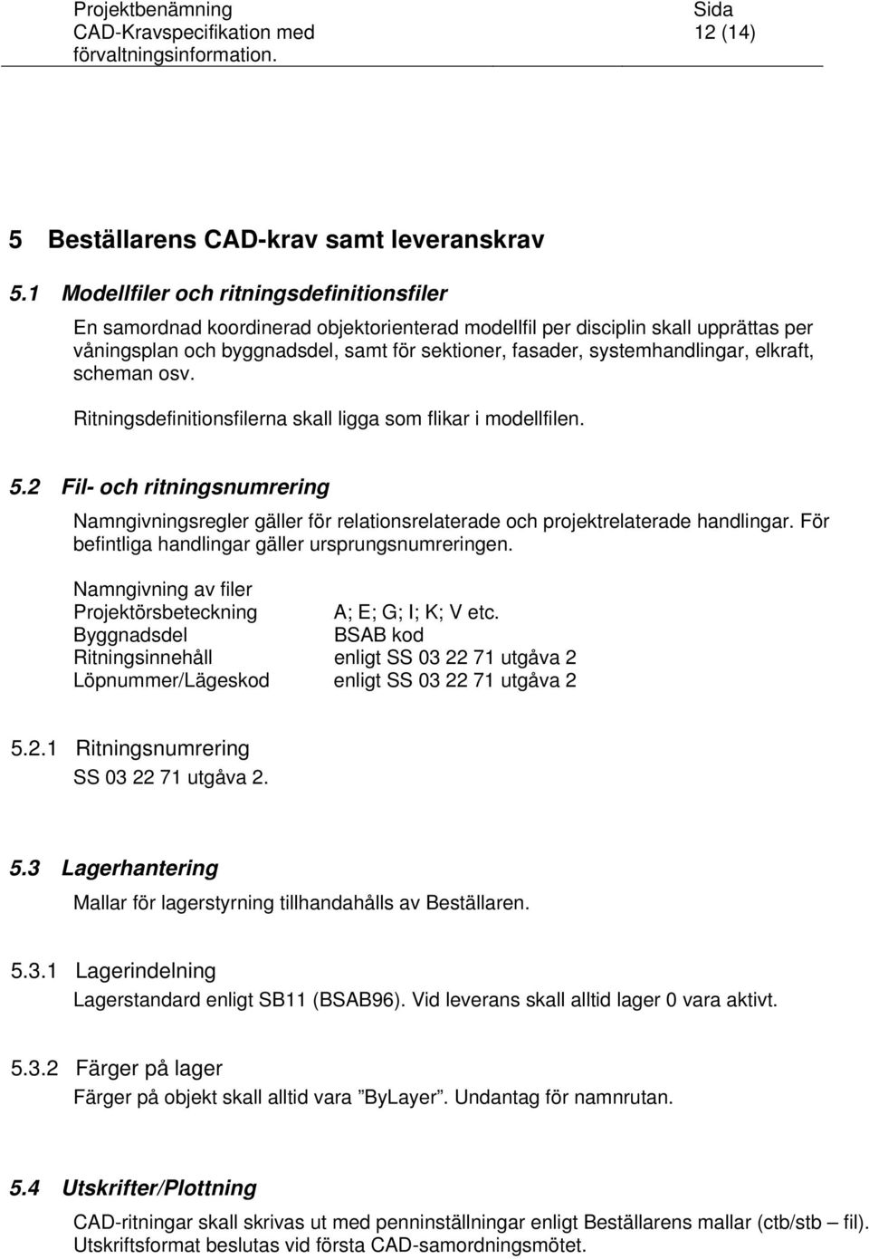 systemhandlingar, elkraft, scheman osv. Ritningsdefinitionsfilerna skall ligga som flikar i modellfilen. 5.