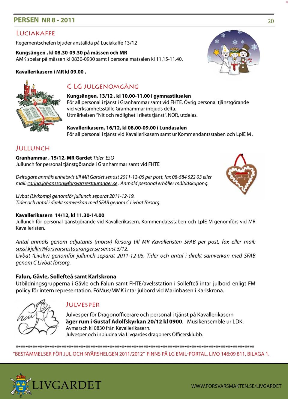 Övrig personal tjänstgörande vid verksamhetsställe Granhammar inbjuds delta. Utmärkelsen Nit och redlighet i rikets tjänst, NOR, utdelas. Kavallerikasern, 16/12, kl 08.00-09.