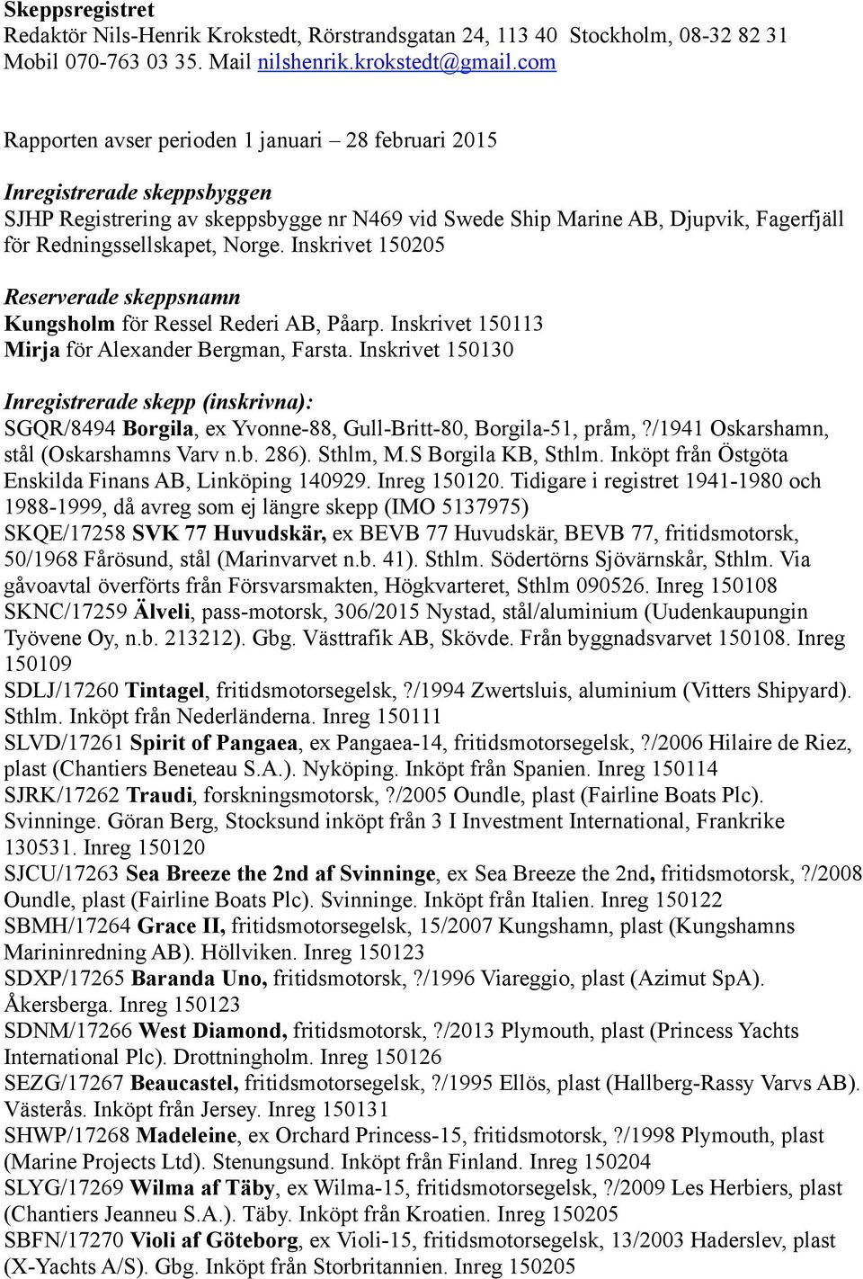 Norge. Inskrivet 150205 Reserverade skeppsnamn Kungsholm för Ressel Rederi AB, Påarp. Inskrivet 150113 Mirja för Alexander Bergman, Farsta.