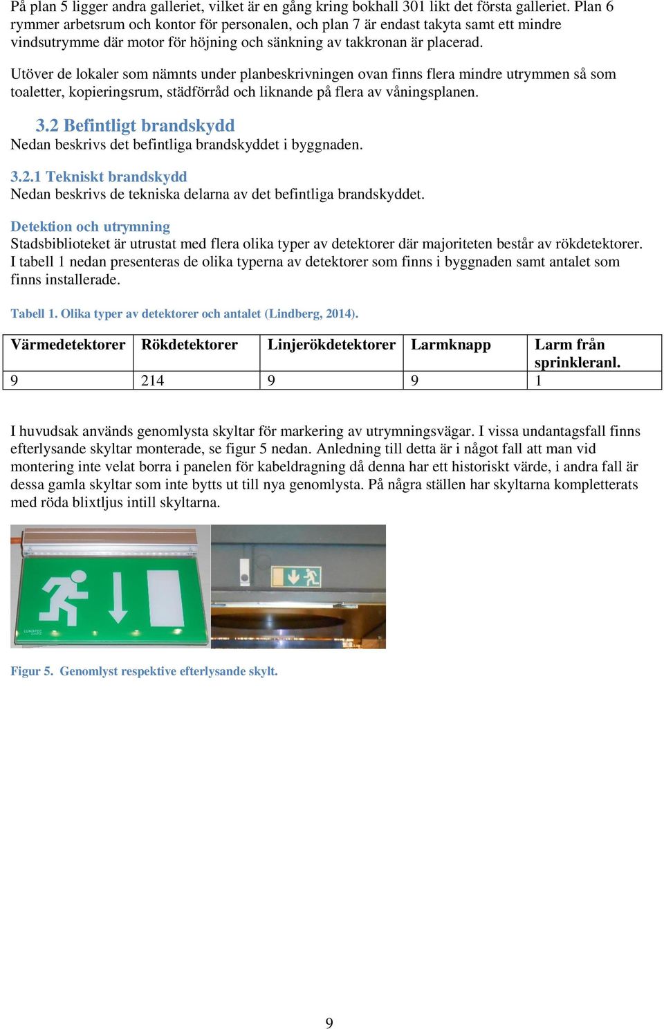 Utöver de lokaler som nämnts under planbeskrivningen ovan finns flera mindre utrymmen så som toaletter, kopieringsrum, städförråd och liknande på flera av våningsplanen. 3.