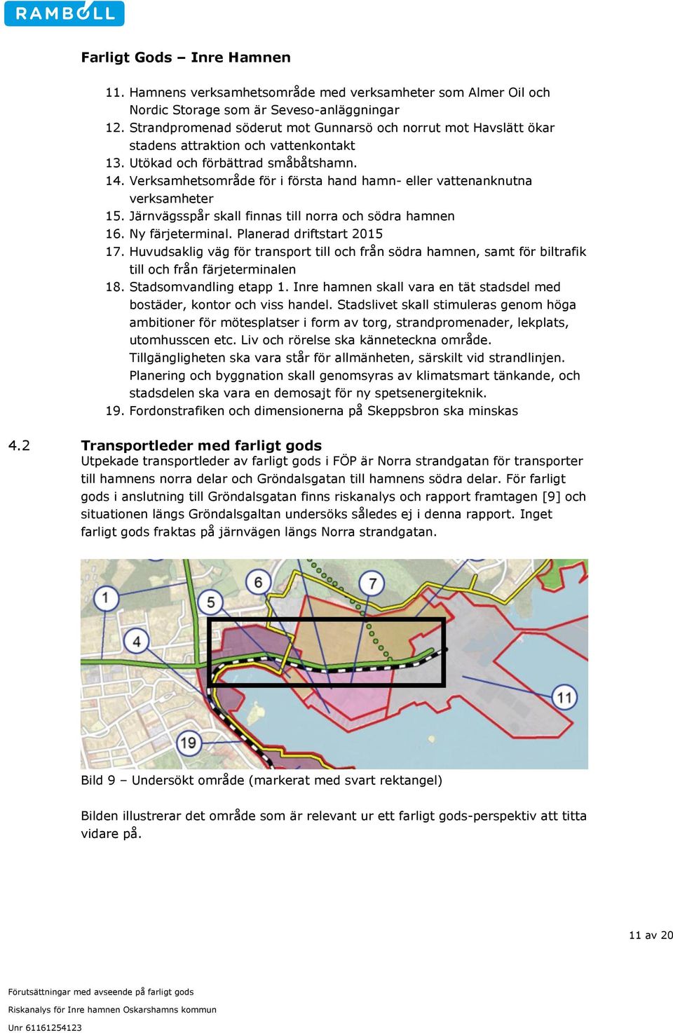 Verksamhetsområde för i första hand hamn- eller vattenanknutna verksamheter 15. Järnvägsspår skall finnas till norra och södra hamnen 16. Ny färjeterminal. Planerad driftstart 2015 17.