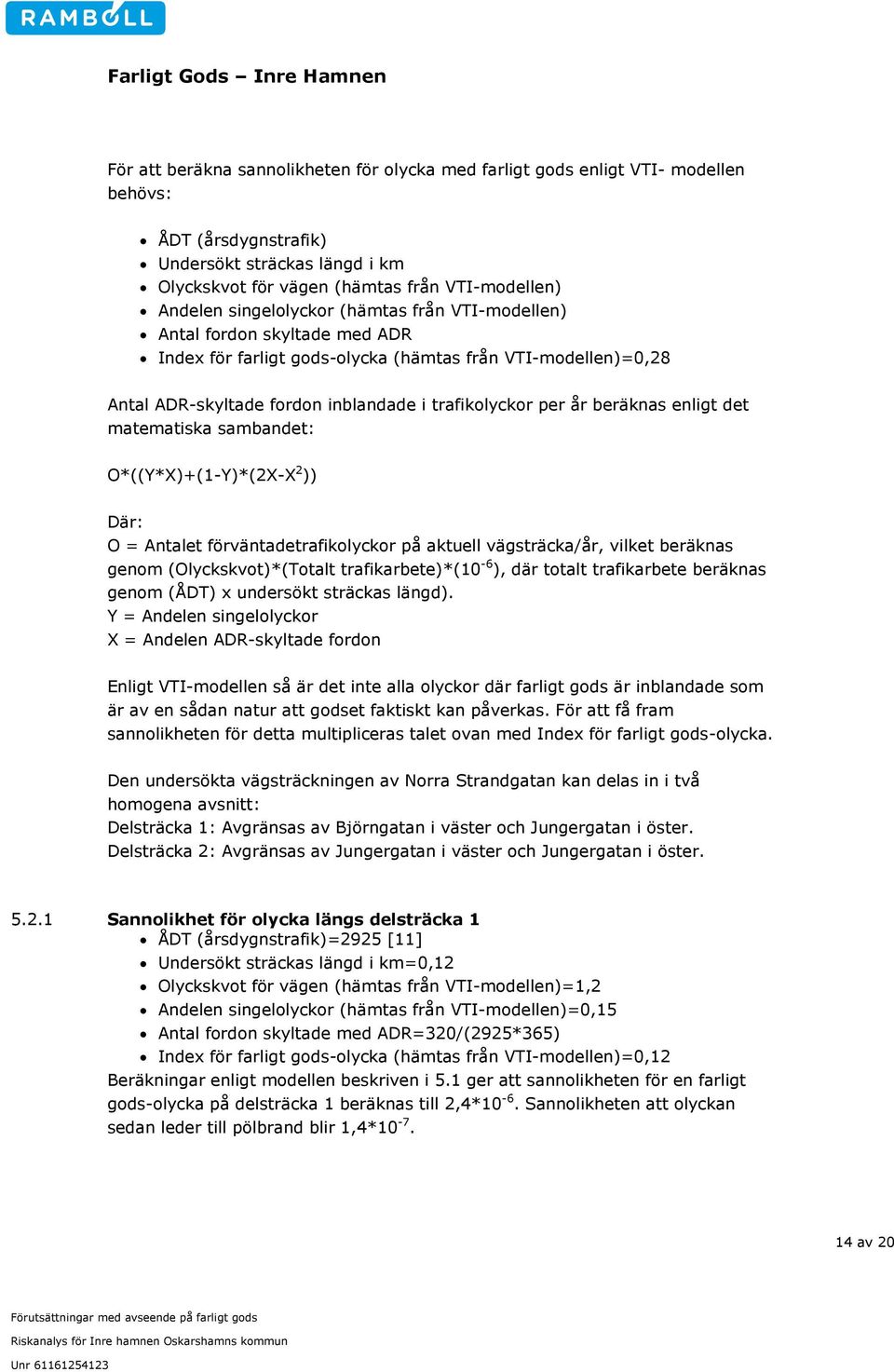 beräknas enligt det matematiska sambandet: O*((Y*X)+(1-Y)*(2X-X 2 )) Där: O = Antalet förväntadetrafikolyckor på aktuell vägsträcka/år, vilket beräknas genom (Olyckskvot)*(Totalt trafikarbete)*(10-6