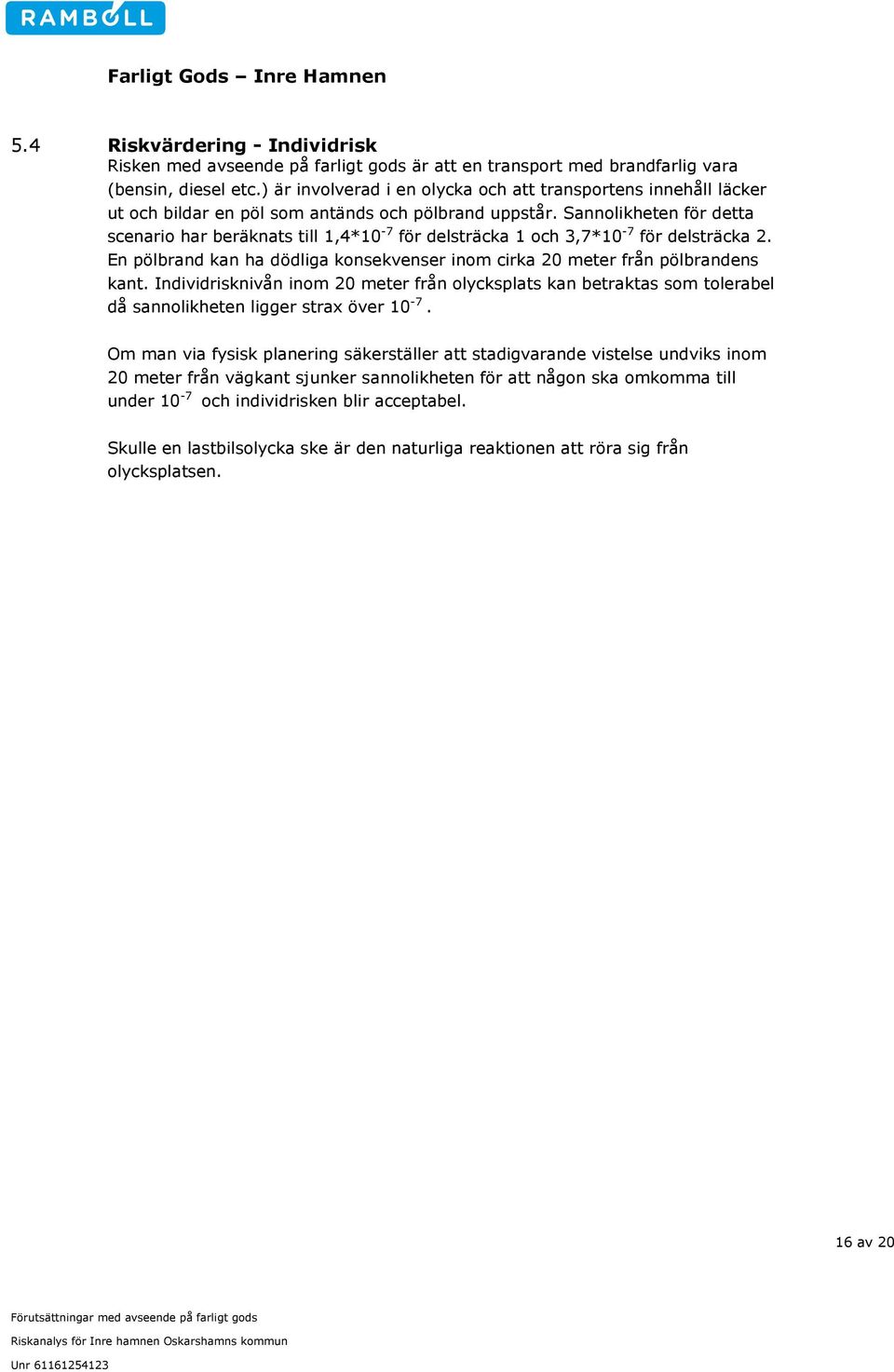 Sannolikheten för detta scenario har beräknats till 1,4*10-7 för delsträcka 1 och 3,7*10-7 för delsträcka 2. En pölbrand kan ha dödliga konsekvenser inom cirka 20 meter från pölbrandens kant.