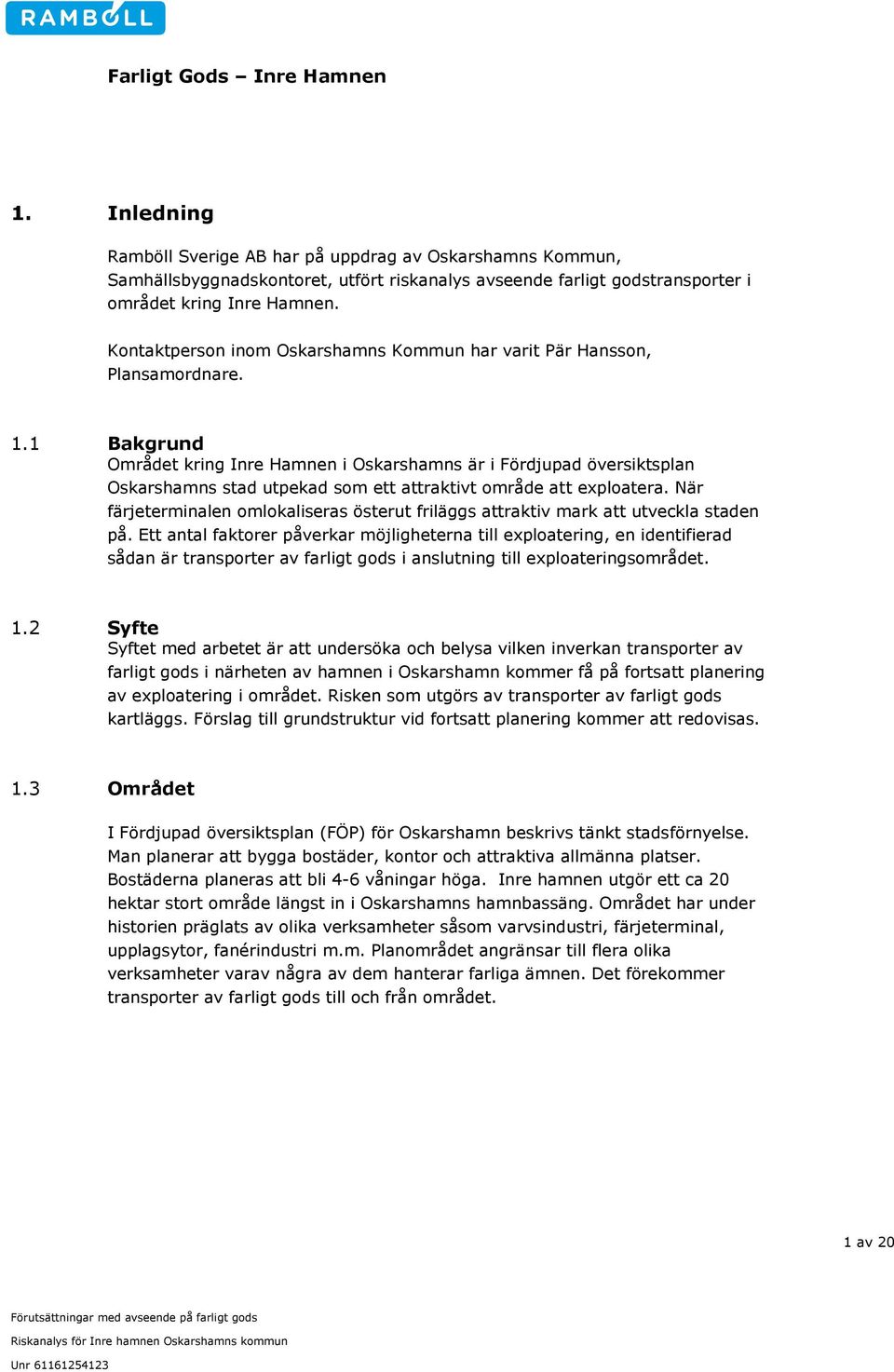1 Bakgrund Området kring Inre Hamnen i Oskarshamns är i Fördjupad översiktsplan Oskarshamns stad utpekad som ett attraktivt område att exploatera.