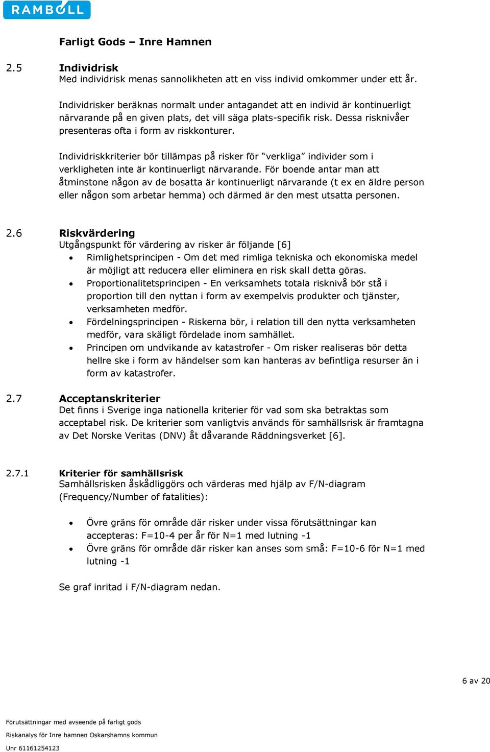 Dessa risknivåer presenteras ofta i form av riskkonturer. Individriskkriterier bör tillämpas på risker för verkliga individer som i verkligheten inte är kontinuerligt närvarande.
