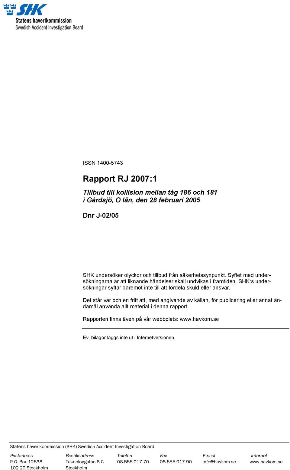 Det står var och en fritt att, med angivande av källan, för publicering eller annat ändamål använda allt material i denna rapport. Rapporten finns även på vår webbplats: www.havkom.se Ev.