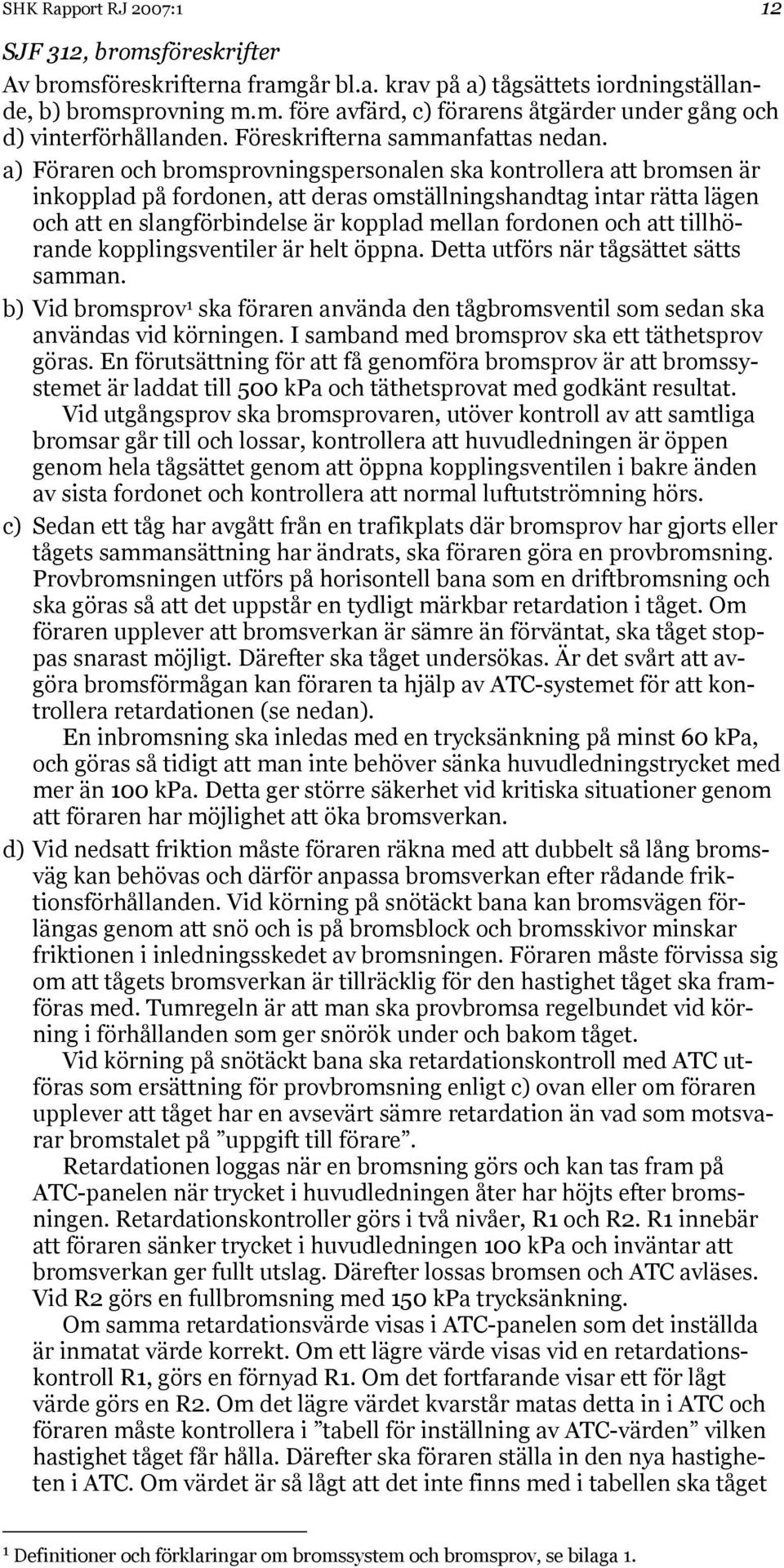 a) Föraren och bromsprovningspersonalen ska kontrollera att bromsen är inkopplad på fordonen, att deras omställningshandtag intar rätta lägen och att en slangförbindelse är kopplad mellan fordonen