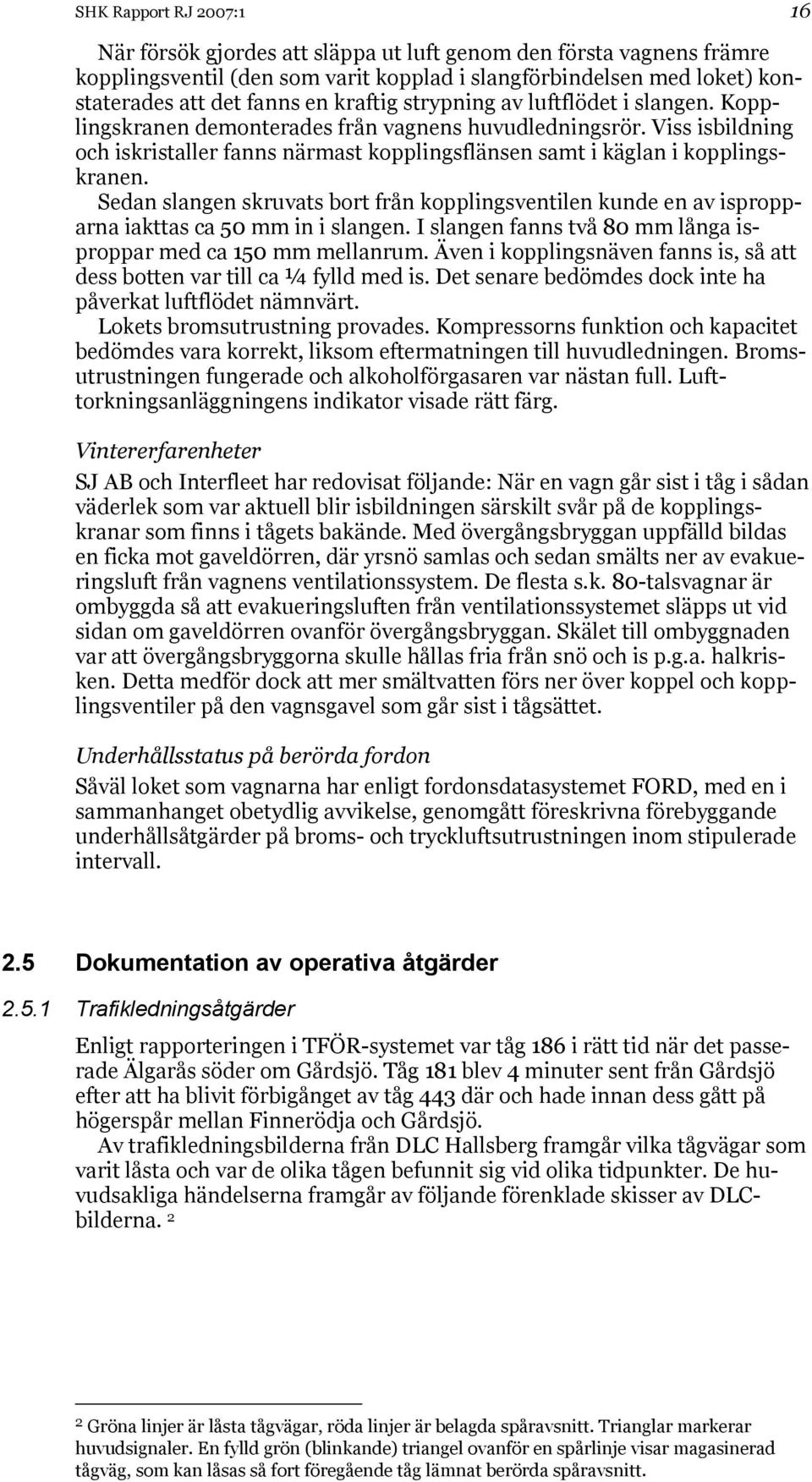 Sedan slangen skruvats bort från kopplingsventilen kunde en av ispropparna iakttas ca 50 mm in i slangen. I slangen fanns två 80 mm långa isproppar med ca 150 mm mellanrum.