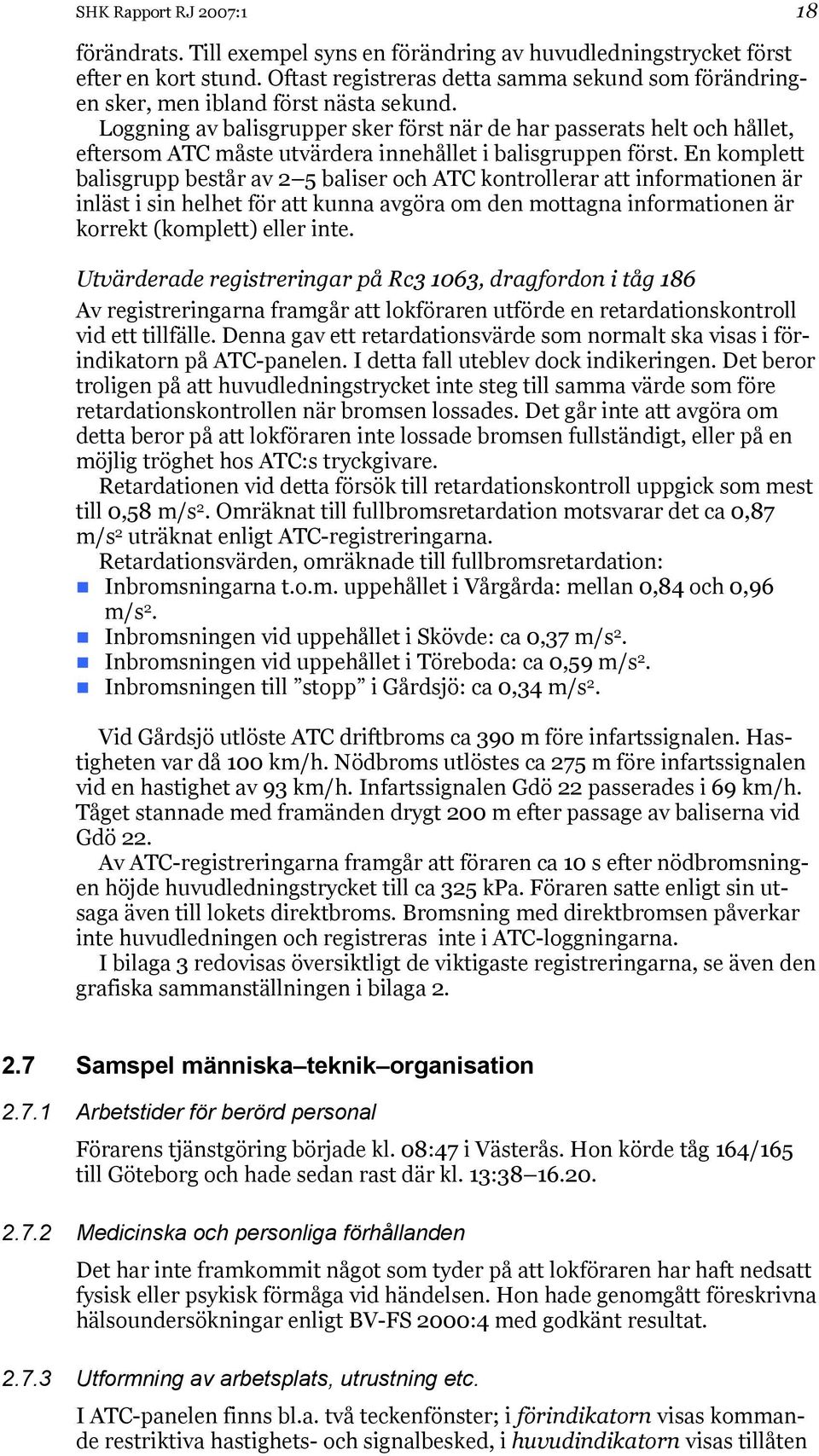 Loggning av balisgrupper sker först när de har passerats helt och hållet, eftersom ATC måste utvärdera innehållet i balisgruppen först.