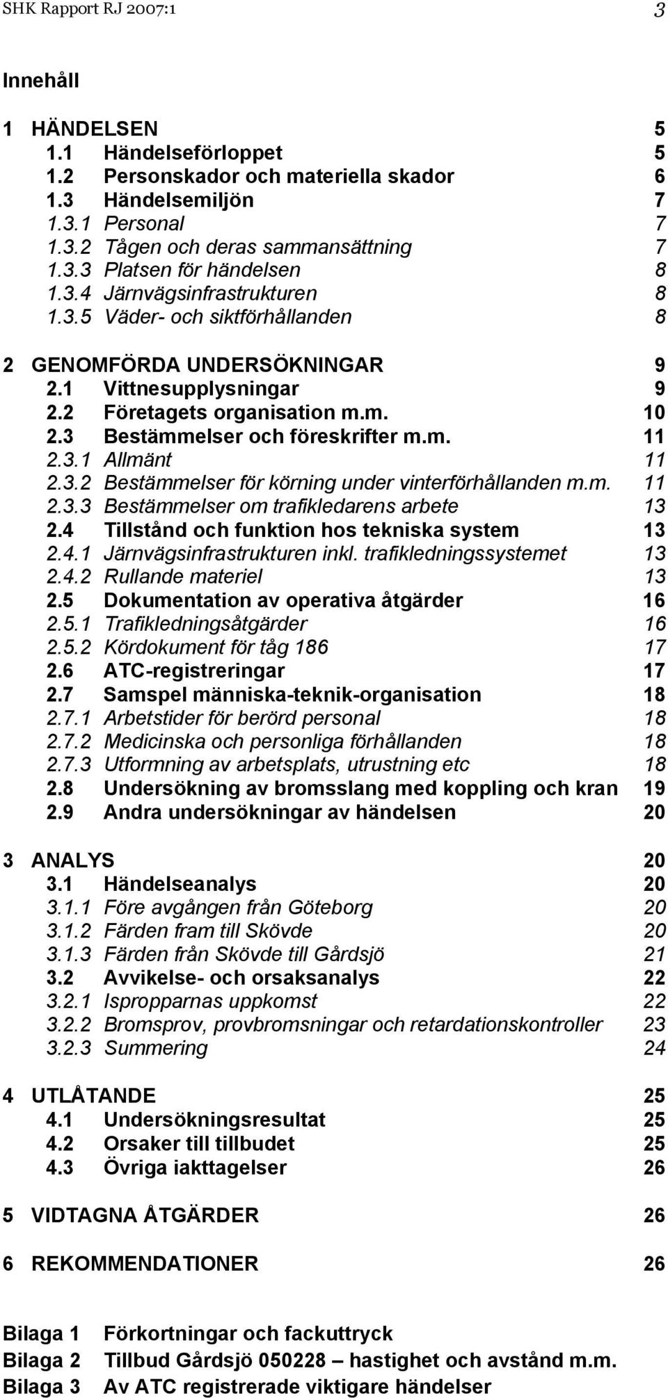 3.1 Allmänt 11 2.3.2 Bestämmelser för körning under vinterförhållanden m.m. 11 2.3.3 Bestämmelser om trafikledarens arbete 13 2.4 Tillstånd och funktion hos tekniska system 13 2.4.1 Järnvägsinfrastrukturen inkl.