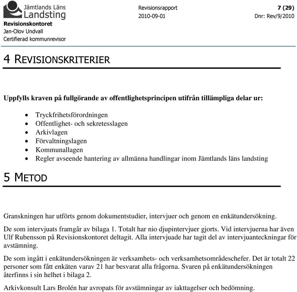 enkätundersökning. De som intervjuats framgår av bilaga 1. Totalt har nio djupintervjuer gjorts. Vid intervjuerna har även Ulf Rubensson på Revisionskontoret deltagit.