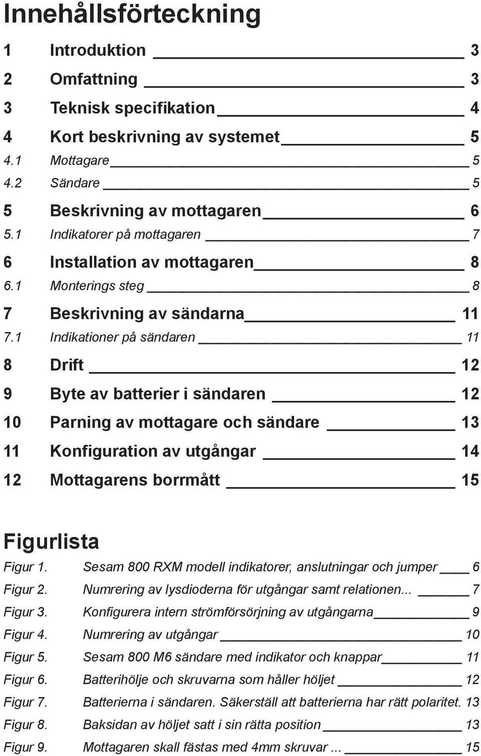 1 Indikationer på sändaren 11 8 Drift 12 9 Byte av batterier i sändaren 12 10 Parning av mottagare och sändare 13 11 Konfiguration av utgångar 14 12 Mottagarens borrmått 15 Figurlista Figur 1.