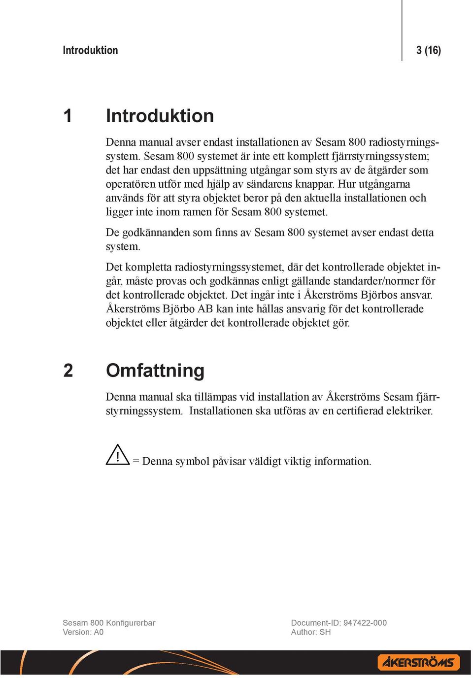 Hur utgångarna används för att styra objektet beror på den aktuella installationen och ligger inte inom ramen för Sesam 800 systemet.