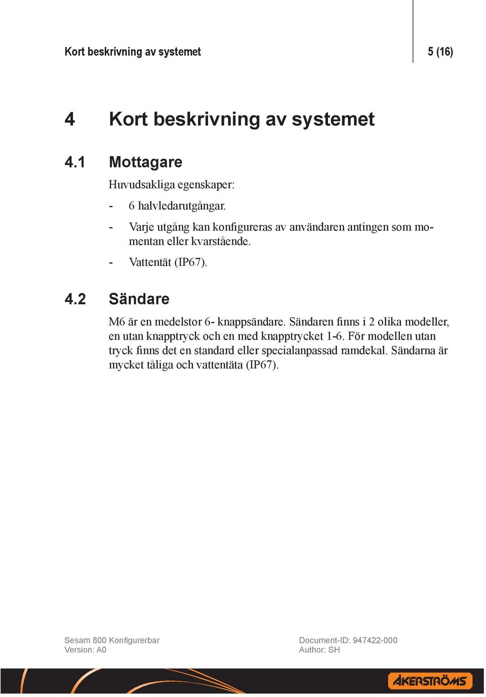 -- Varje utgång kan konfigureras av användaren antingen som momentan eller kvarstående. -- Vattentät (IP67). 4.