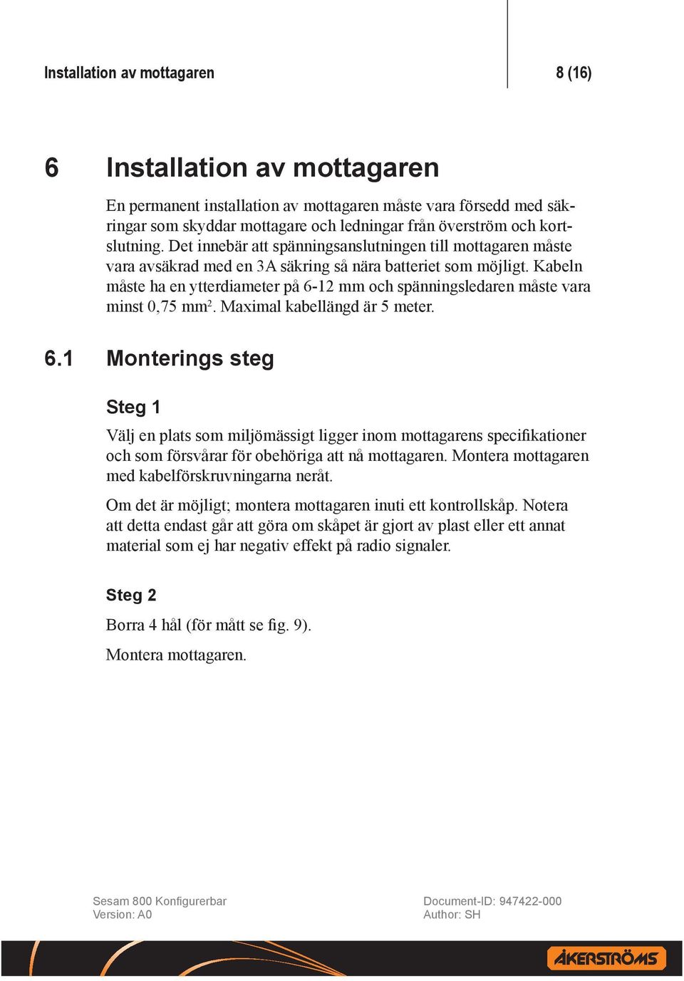 Kabeln måste ha en ytterdiameter på 6-12 mm och spänningsledaren måste vara minst 0,75 mm 2. Maximal kabellängd är 5 meter. 6.1 Monterings steg Steg 1 Välj en plats som miljömässigt ligger inom mottagarens specifikationer och som försvårar för obehöriga att nå mottagaren.