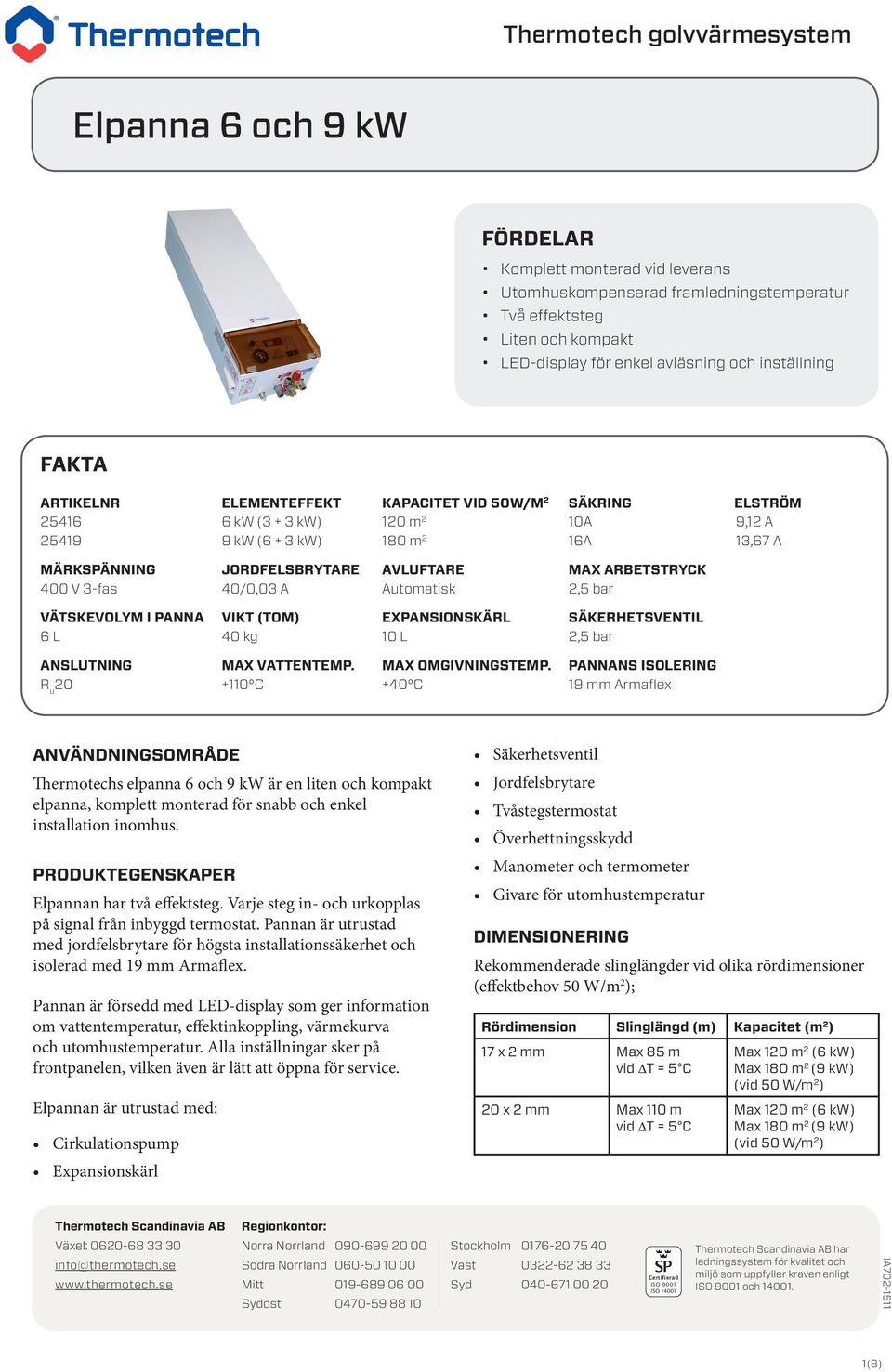 3-fas 40/0,03 A Automatisk 2,5 bar VÄTSKEVOLYM I PANNA VIKT (TOM) EXPANSIONSKÄRL SÄKERHETSVENTIL 6 L 40 kg 10 L 2,5 bar ANSLUTNING MAX VATTENTEMP. MAX OMGIVNINGSTEMP.