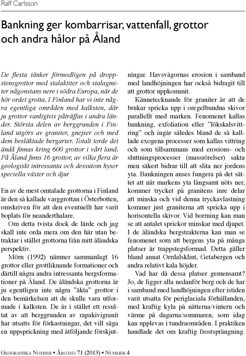 Största delen av berggrunden i Finland utgörs av graniter, gnejser och med dem besläktade bergarter. Totalt torde det ändå finnas kring 600 grottor i vårt land.