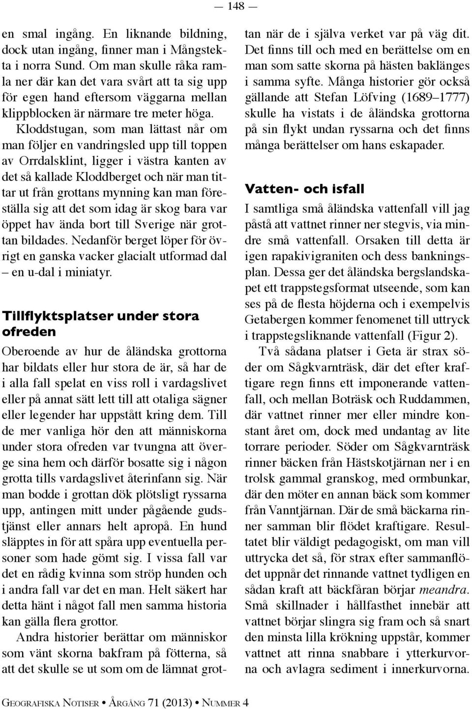 Kloddstugan, som man lättast når om man följer en vandringsled upp till toppen av Orrdalsklint, ligger i västra kanten av det så kallade Kloddberget och när man tittar ut från grottans mynning kan