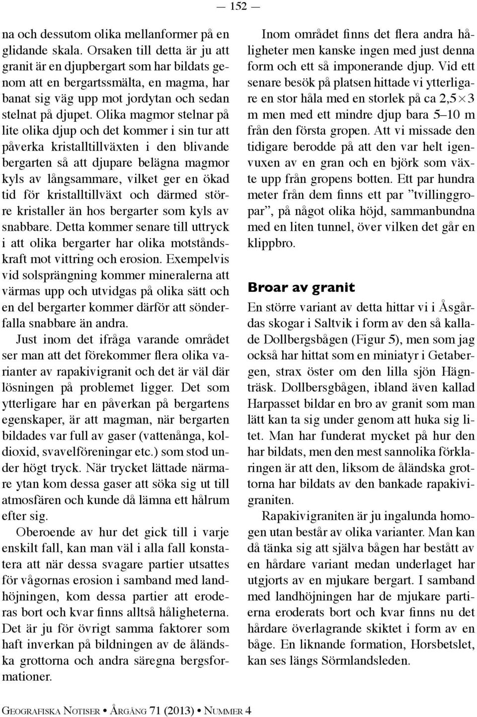 Olika magmor stelnar på lite olika djup och det kommer i sin tur att påverka kristalltillväxten i den blivande bergarten så att djupare belägna magmor kyls av långsammare, vilket ger en ökad tid för