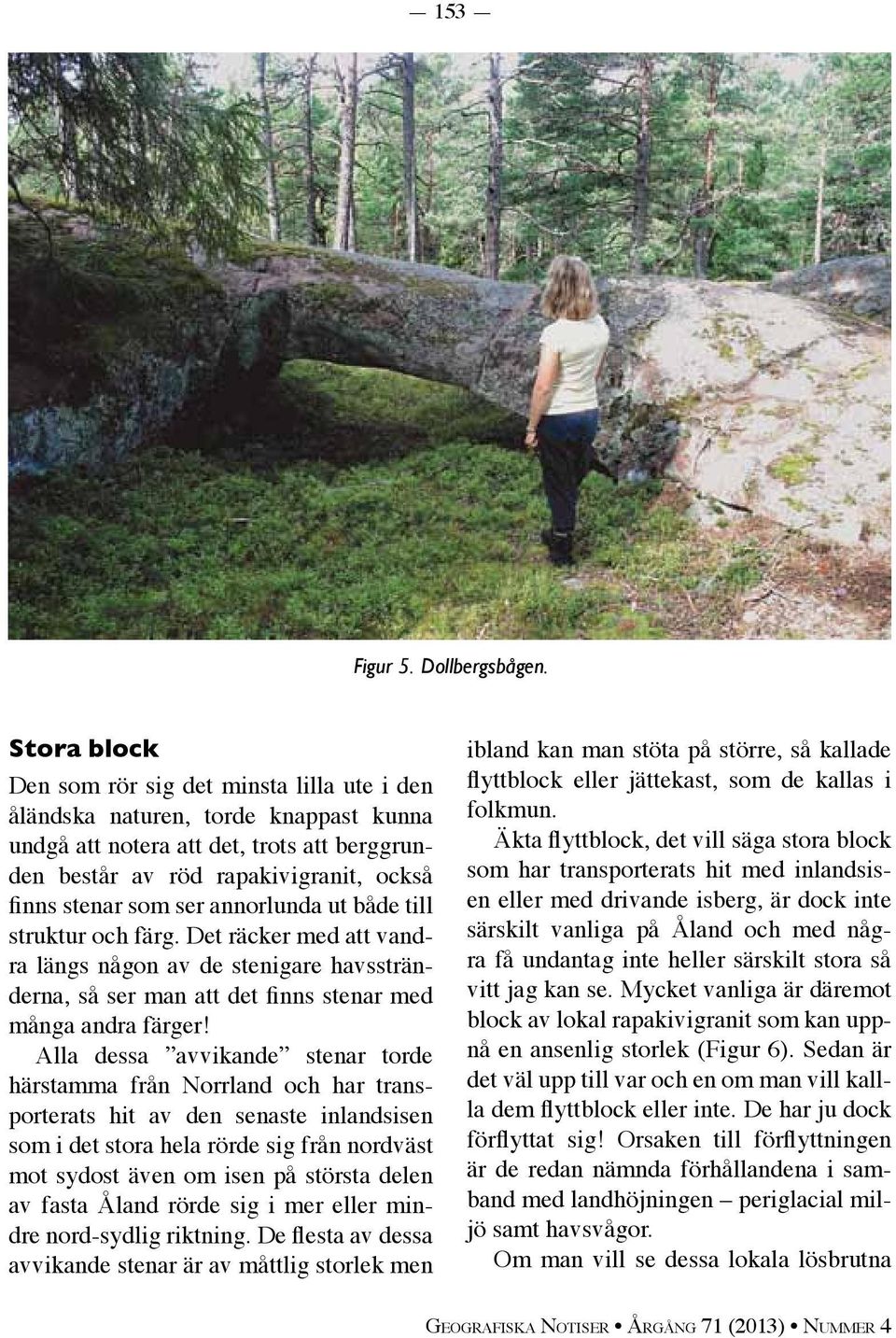 annorlunda ut både till struktur och färg. Det räcker med att vandra längs någon av de stenigare havsstränderna, så ser man att det finns stenar med många andra färger!
