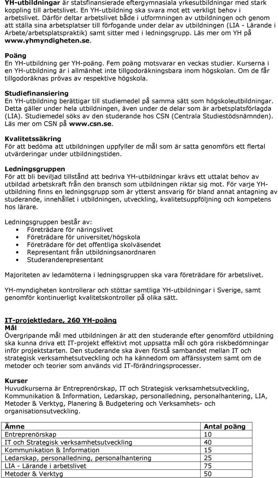 sitter med i ledningsgrupp. Läs mer om YH på www.yhmyndigheten.se. Poäng En YH-utbildning ger YH-poäng. Fem poäng motsvarar en veckas studier.