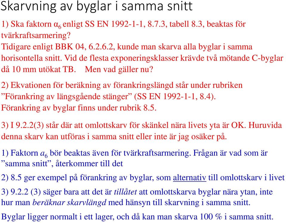 2) Ekvationen för beräkning av förankringslängd står under rubriken Förankring av längsgående stänger (SS EN 1992-1-1, 8.4). Förankring av byglar finns under rubrik 8.5. 3) I 9.2.2(3) står där att omlottskarv för skänkel nära livets yta är OK.