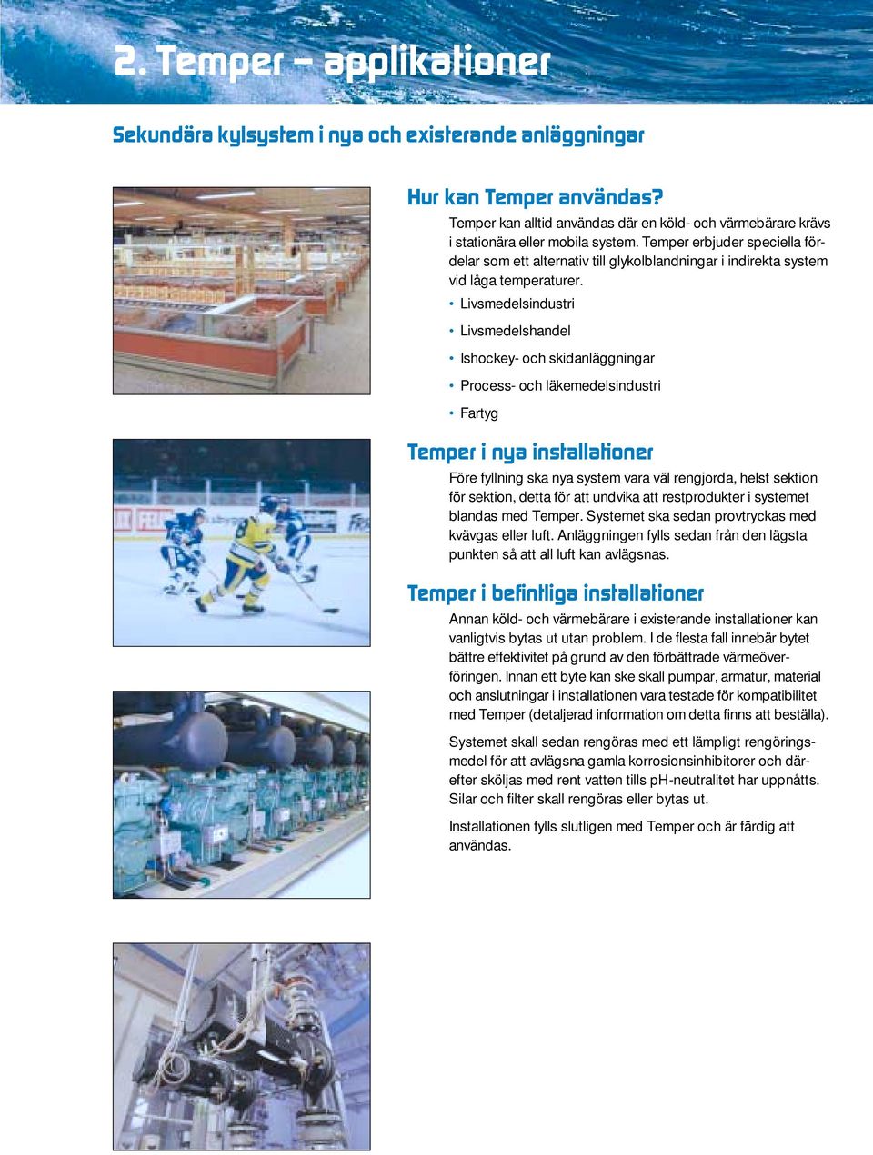 Livsmedelsindustri Livsmedelshandel Ishockey- och skidanläggningar Process- och läkemedelsindustri Fartyg Temper i nya installationer Före fyllning ska nya system vara väl rengjorda, helst sektion