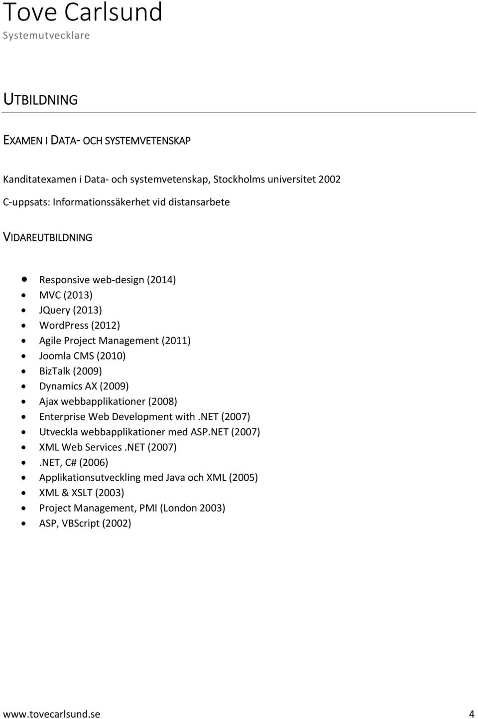(2009) Dynamics AX (2009) Ajax webbapplikationer (2008) Enterprise Web Development with.net (2007) Utveckla webbapplikationer med ASP.NET (2007) XML Web Services.