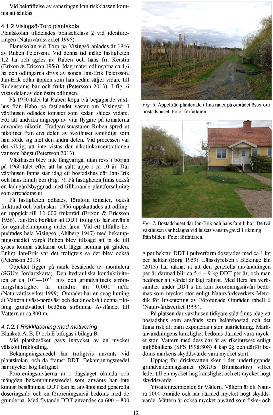 Idag mäter odlingarna ca 4,6 ha och odlingarna drivs av sonen Jan-Erik Petersson. Jan-Erik odlar äpplen som han sedan säljer vidare till Rudenstams bär och frukt (Petersson 2013). I fig.