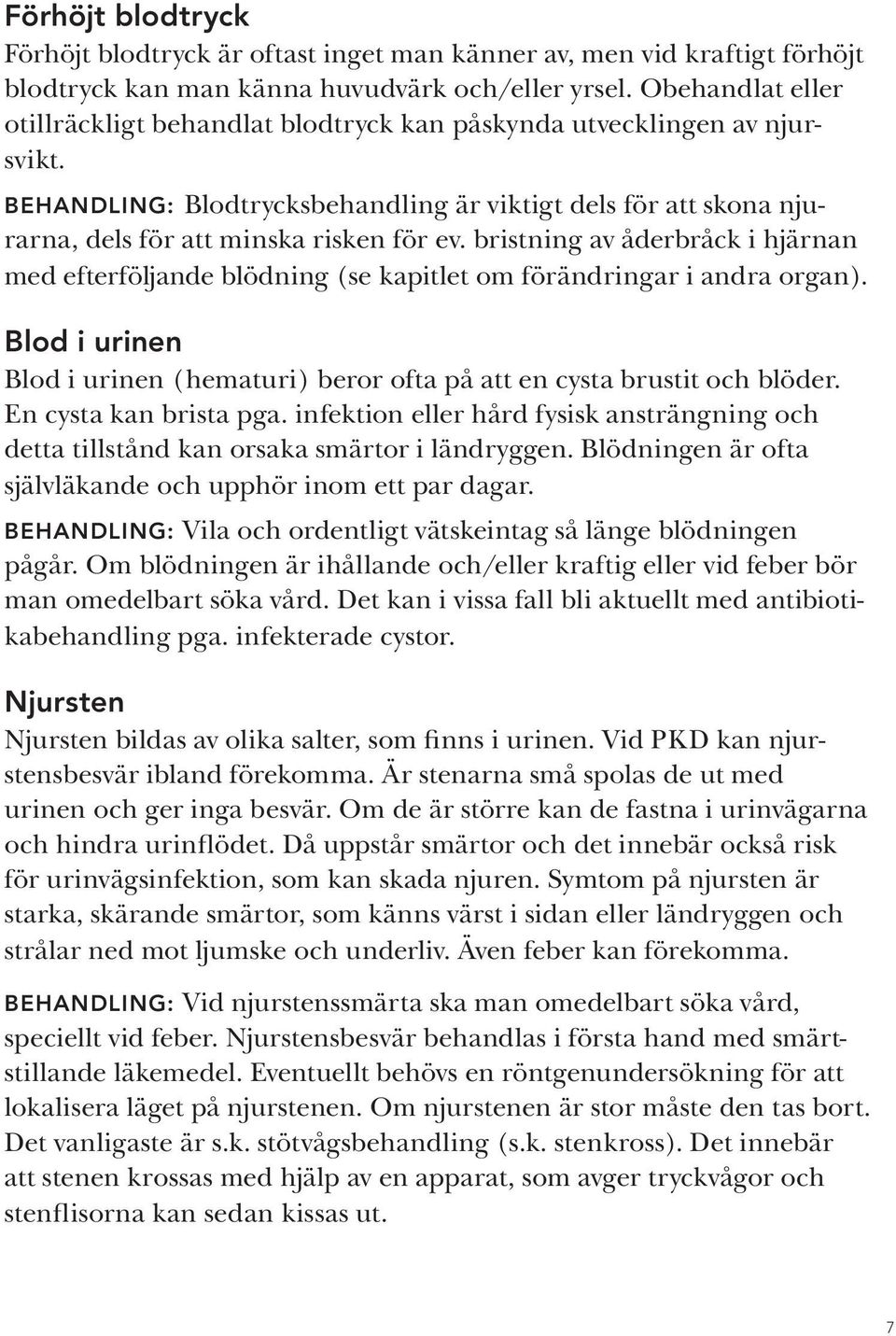 bristning av åderbråck i hjärnan med efterföljande blödning (se kapitlet om förändringar i andra organ). Blod i urinen Blod i urinen (hematuri) beror ofta på att en cysta brustit och blöder.