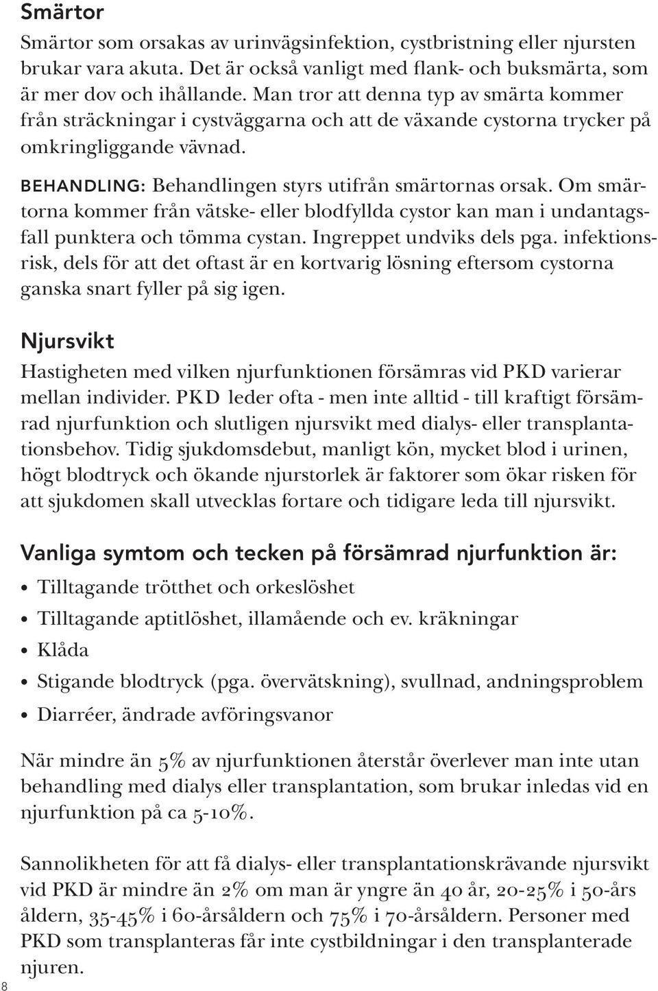 Om smärtorna kommer från vätske- eller blodfyllda cystor kan man i undantagsfall punktera och tömma cystan. Ingreppet undviks dels pga.