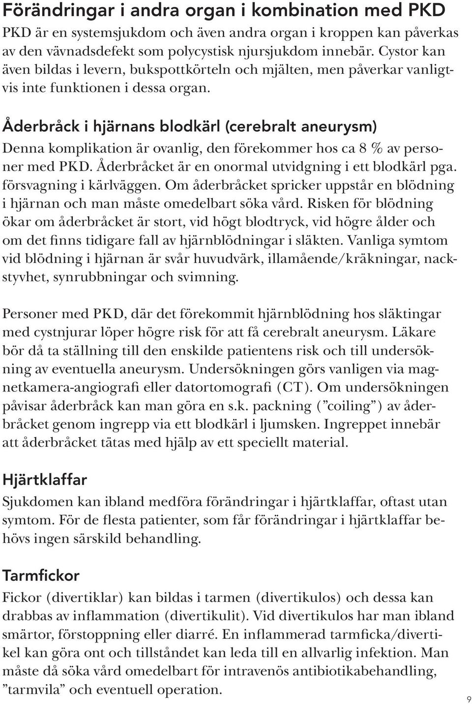 Åderbråck i hjärnans blodkärl (cerebralt aneurysm) Denna komplikation är ovanlig, den förekommer hos ca 8 % av personer med PKD. Åderbråcket är en onormal utvidgning i ett blodkärl pga.
