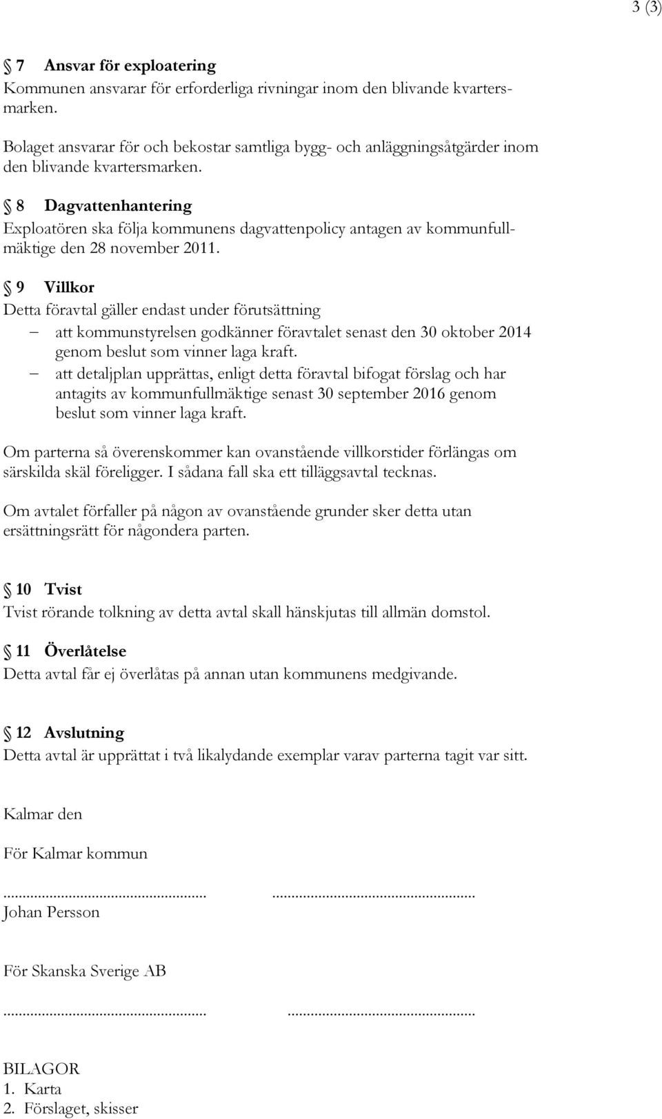 8 Dagvattenhantering Exploatören ska följa kommunens dagvattenpolicy antagen av kommunfullmäktige den 28 november 2011.