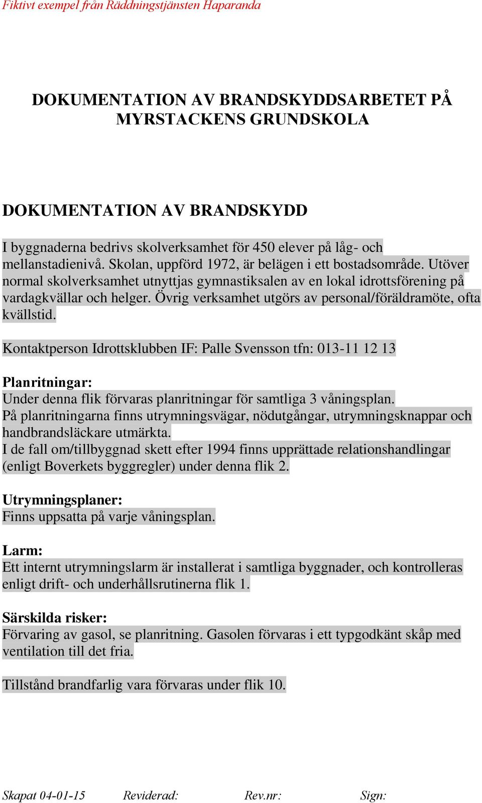Kontaktperson Idrottsklubben IF: Palle Svensson tfn: 013-11 12 13 Planritningar: Under denna flik förvaras planritningar för samtliga 3 våningsplan.