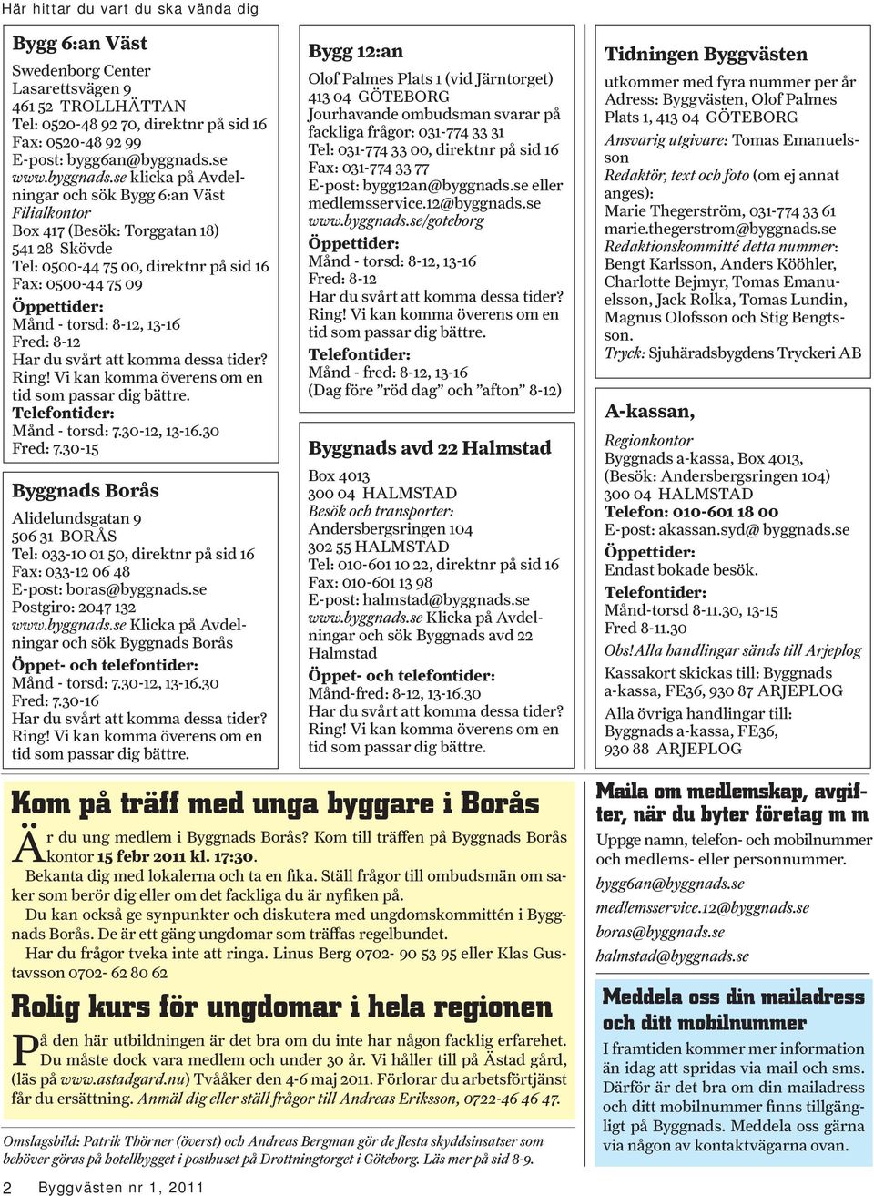 se klicka på Avdelningar och sök Bygg 6:an Väst Filialkontor Box 417 (Besök: Torggatan 18) 541 28 Skövde Tel: 0500-44 75 00, direktnr på sid 16 Fax: 0500-44 75 09 Öppettider: Månd - torsd: 8-12,