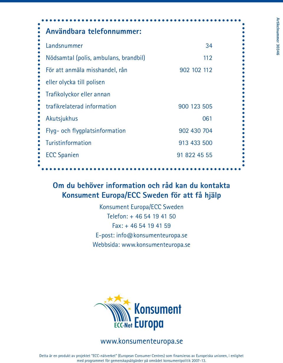 att få hjälp Konsument Europa/ECC Sweden Telefon: + 46 54 19 41 50 Fax: + 46 54 19 41 59 E-post: info@konsumenteuropa.