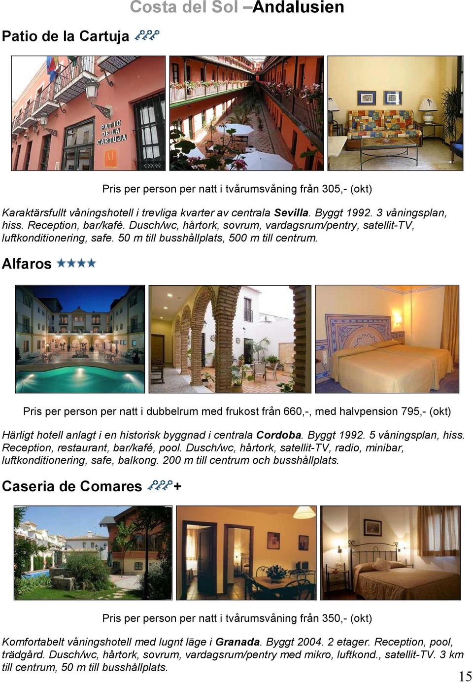 Alfaros Pris per person per natt i dubbelrum med frukost från 660,-, med halvpension 795,- (okt) Härligt hotell anlagt i en historisk byggnad i centrala Cordoba. Byggt 1992. 5 våningsplan, hiss.