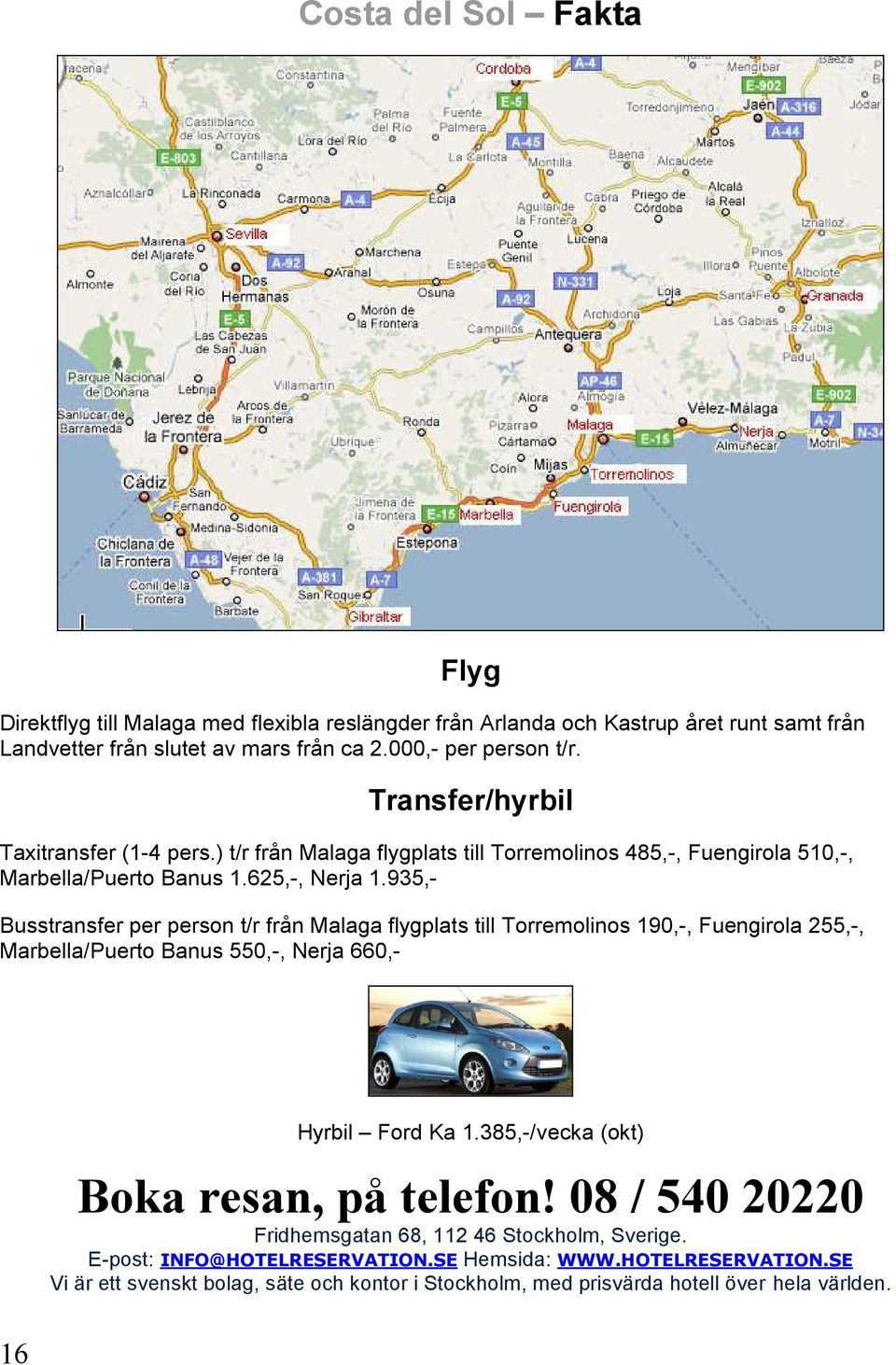 935,- Busstransfer per person t/r från Malaga flygplats till Torremolinos 190,-, Fuengirola 255,-, Marbella/Puerto Banus 550,-, Nerja 660,- 16 Hyrbil Ford Ka 1.