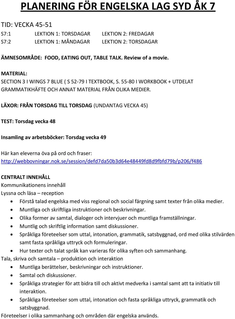 LÄXOR: FRÅN TORSDAG TILL TORSDAG (UNDANTAG VECKA 45) TEST: Torsdag vecka 48 Insamling av arbetsböcker: Torsdag vecka 49 Här kan eleverna öva på ord och fraser: http://webbovningar.nok.