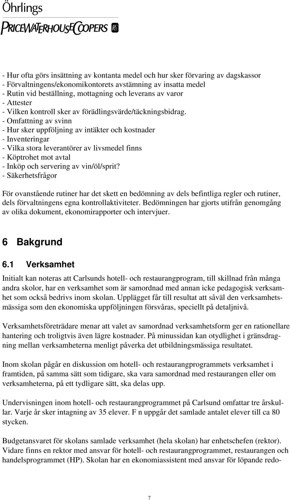 - Omfattning av svinn - Hur sker uppföljning av intäkter och kostnader - Inventeringar - Vilka stora leverantörer av livsmedel finns - Köptrohet mot avtal - Inköp och servering av vin/öl/sprit?