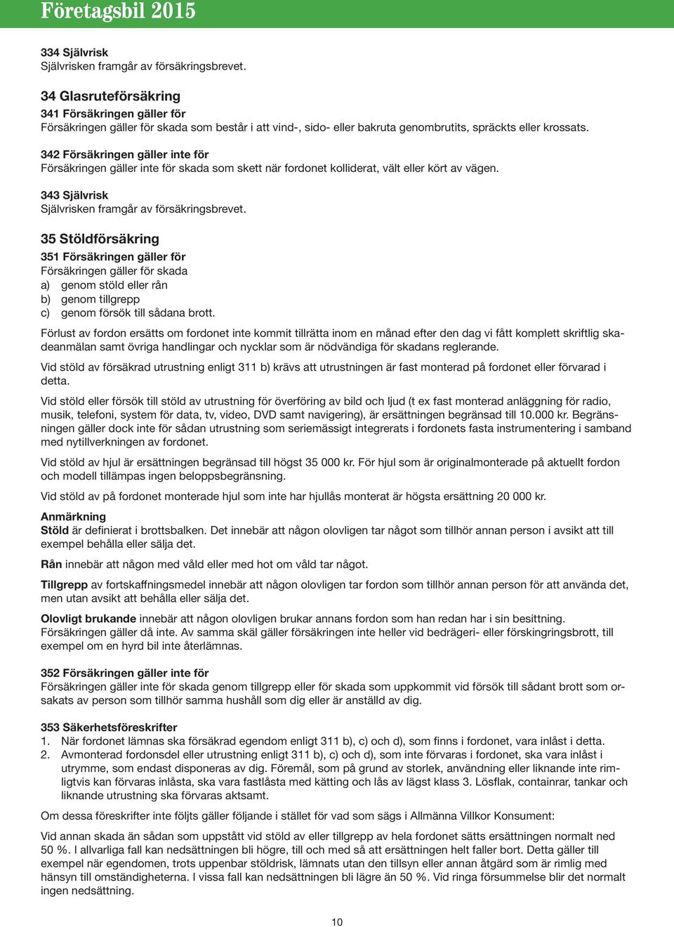 342 Försäkringen gäller inte för Försäkringen gäller inte för skada som skett när fordonet kolliderat, vält eller kört av vägen. 343 Självrisk Självrisken framgår av försäkringsbrevet.