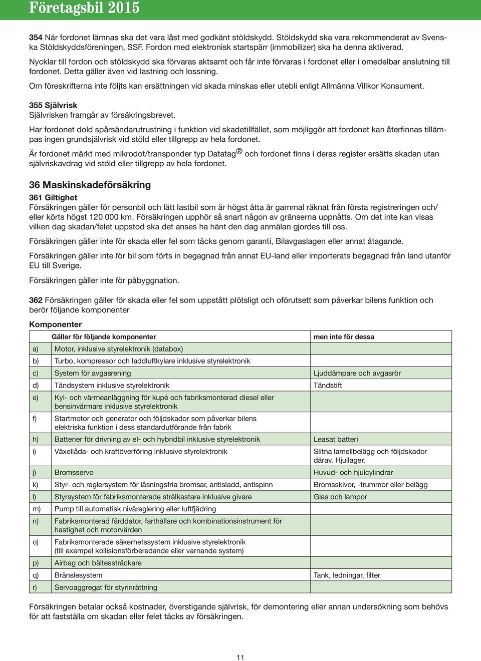 Nycklar till fordon och stöldskydd ska förvaras aktsamt och får inte förvaras i fordonet eller i omedelbar anslutning till fordonet. Detta gäller även vid lastning och lossning.